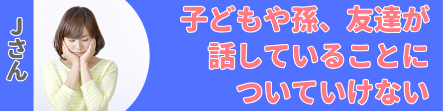 子どもや孫、友達が話していることについていけない